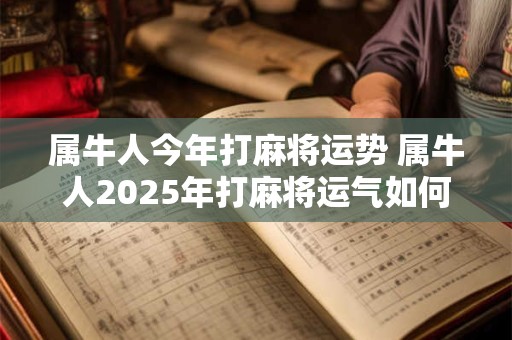 属牛人今年打麻将运势 属牛人2025年打麻将运气如何