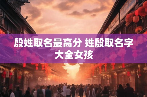 殷姓取名最高分 姓殷取名字大全女孩