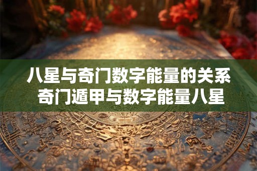 八星与奇门数字能量的关系 奇门遁甲与数字能量八星代表数字