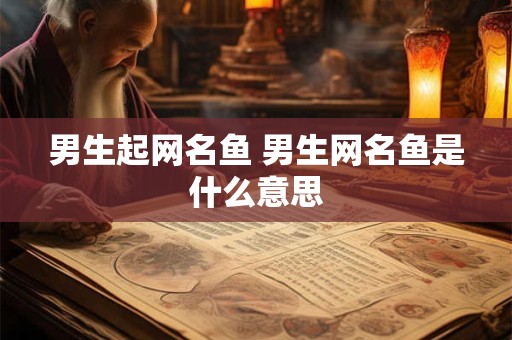 男生起网名鱼 男生网名鱼是什么意思
