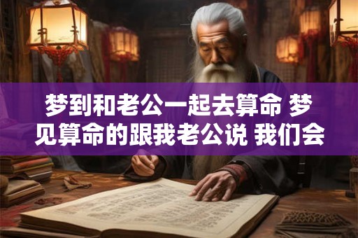 梦到和老公一起去算命 梦见算命的跟我老公说 我们会分离