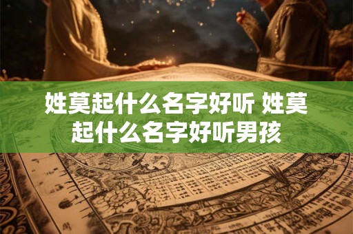 姓莫起什么名字好听 姓莫起什么名字好听男孩
