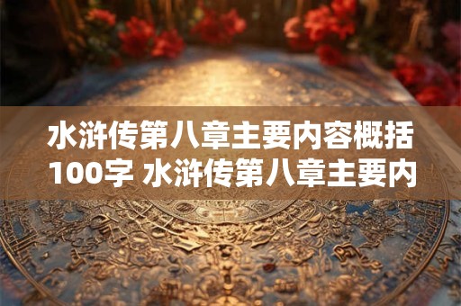 水浒传第八章主要内容概括100字 水浒传第八章主要内容概括100字左右