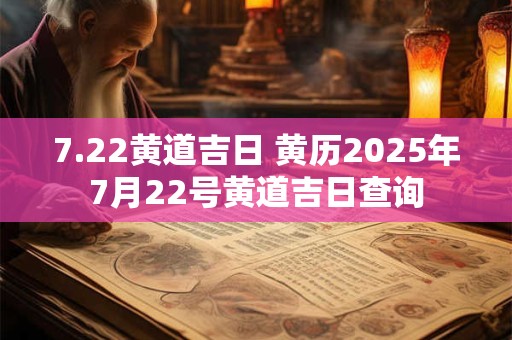 7.22黄道吉日 黄历2025年7月22号黄道吉日查询