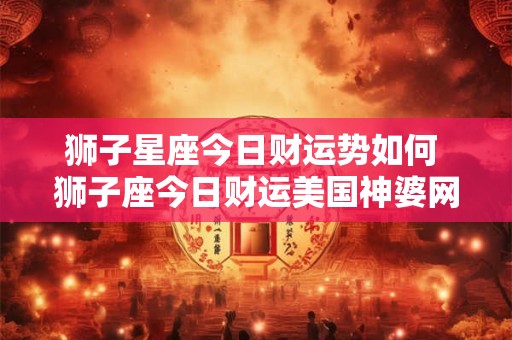狮子星座今日财运势如何 狮子座今日财运美国神婆网