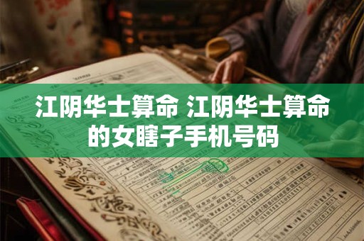 江阴华士算命 江阴华士算命的女瞎子手机号码