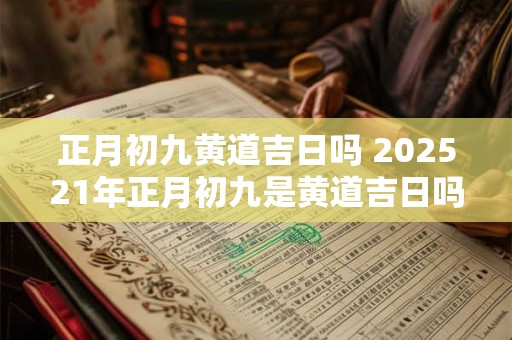 正月初九黄道吉日吗 202621年正月初九是黄道吉日吗