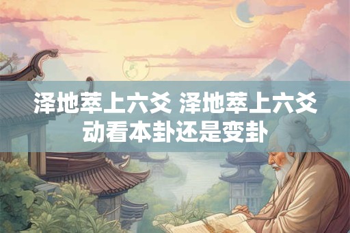 泽地萃上六爻 泽地萃上六爻动看本卦还是变卦