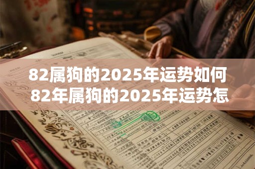 82属狗的2025年运势如何 82年属狗的2025年运势怎么样