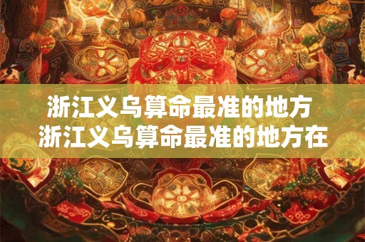 浙江义乌算命最准的地方 浙江义乌算命最准的地方在哪里