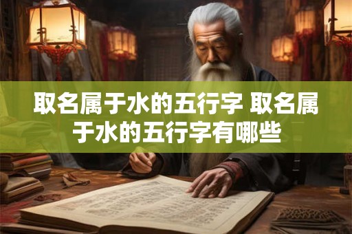 取名属于水的五行字 取名属于水的五行字有哪些