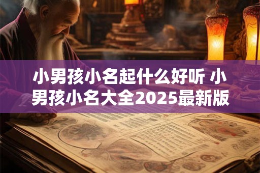 小男孩小名起什么好听 小男孩小名大全2025最新版的