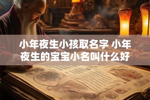 小年夜生小孩取名字 小年夜生的宝宝小名叫什么好