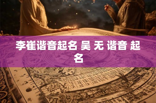 李崔谐音起名 吴 无 谐音 起名