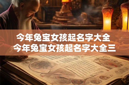 今年兔宝女孩起名字大全 今年兔宝女孩起名字大全三个字