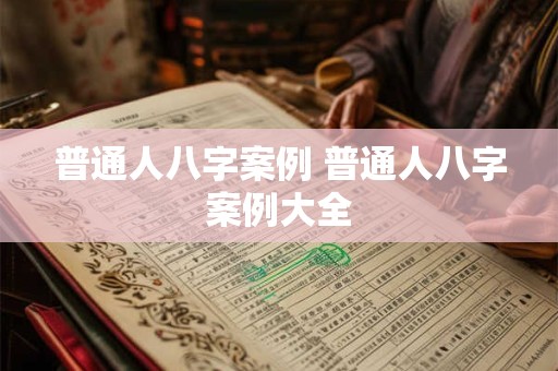 普通人八字案例 普通人八字案例大全