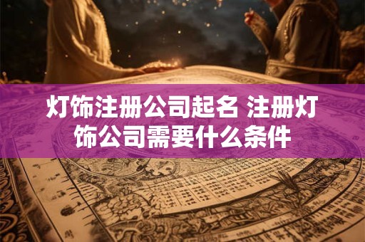 灯饰注册公司起名 注册灯饰公司需要什么条件