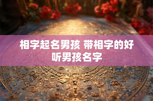相字起名男孩 带相字的好听男孩名字