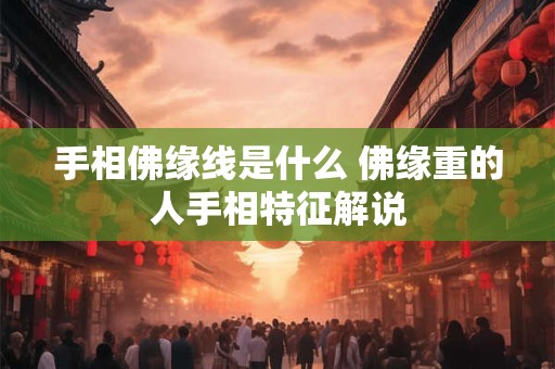 手相佛缘线是什么 佛缘重的人手相特征解说