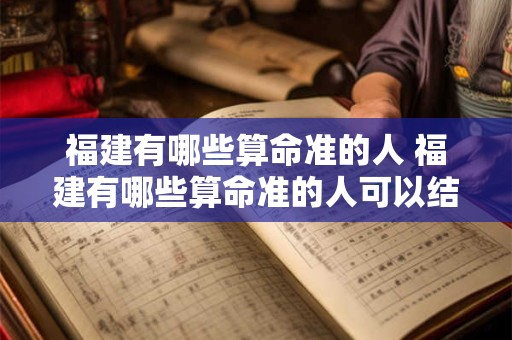 福建有哪些算命准的人 福建有哪些算命准的人可以结婚