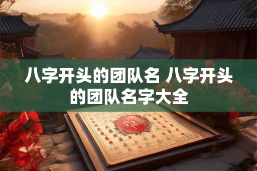 八字开头的团队名 八字开头的团队名字大全