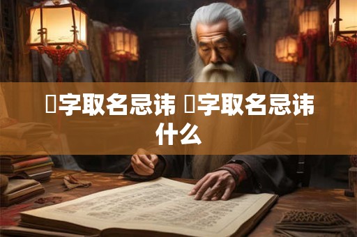 熺字取名忌讳 熺字取名忌讳什么