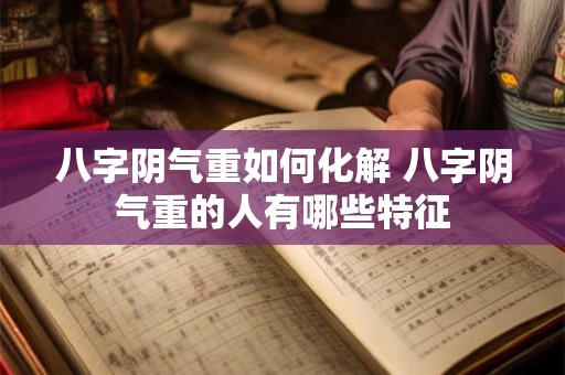 八字阴气重如何化解 八字阴气重的人有哪些特征