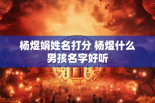 杨煜娟姓名打分 杨煜什么男孩名字好听