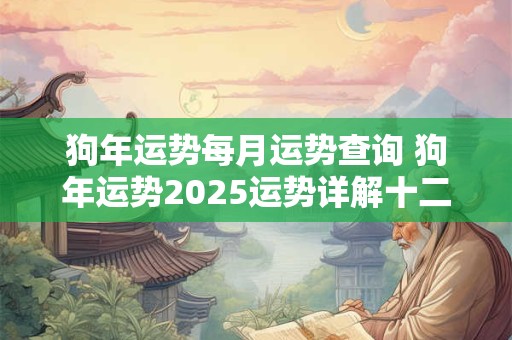 狗年运势每月运势查询 狗年运势2025运势详解十二生肖