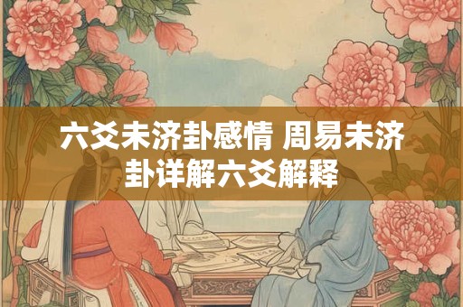 六爻未济卦感情 周易未济卦详解六爻解释