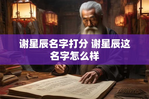谢星辰名字打分 谢星辰这名字怎么样