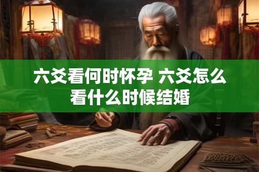 六爻看何时怀孕 六爻怎么看什么时候结婚