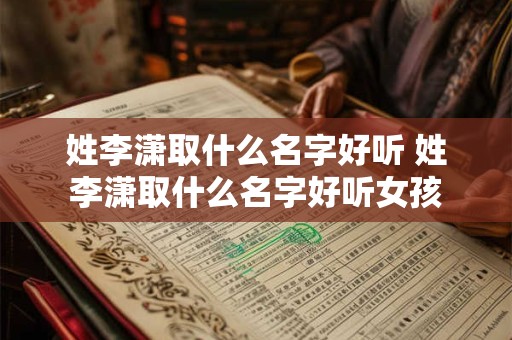 姓李潇取什么名字好听 姓李潇取什么名字好听女孩