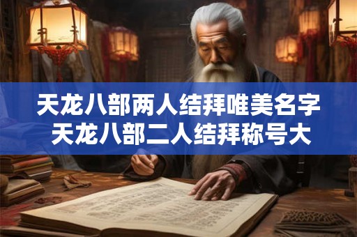 天龙八部两人结拜唯美名字 天龙八部二人结拜称号大全 诗意