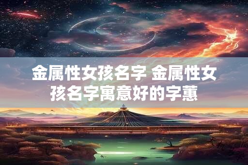金属性女孩名字 金属性女孩名字寓意好的字蕙