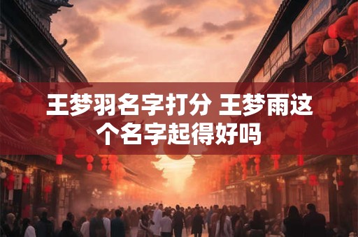 王梦羽名字打分 王梦雨这个名字起得好吗
