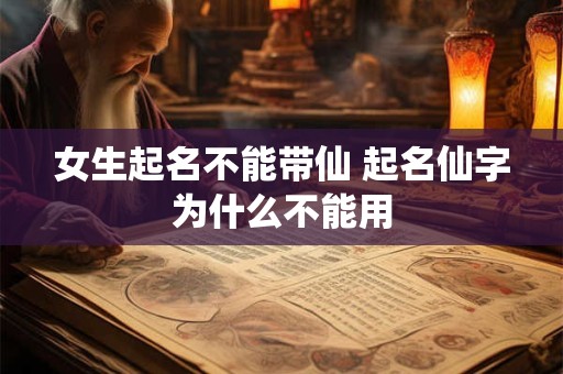 女生起名不能带仙 起名仙字为什么不能用