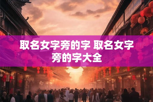 取名女字旁的字 取名女字旁的字大全