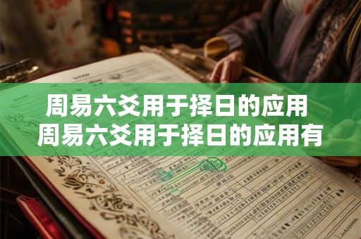 周易六爻用于择日的应用 周易六爻用于择日的应用有哪些
