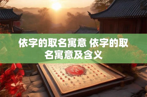 依字的取名寓意 依字的取名寓意及含义