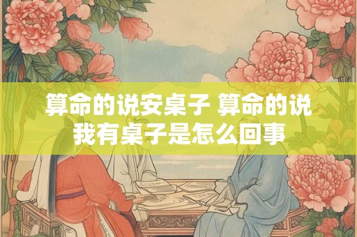 算命的说安桌子 算命的说我有桌子是怎么回事