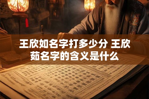 王欣如名字打多少分 王欣茹名字的含义是什么