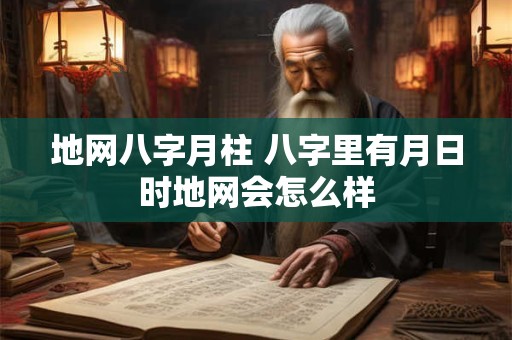 地网八字月柱 八字里有月日时地网会怎么样