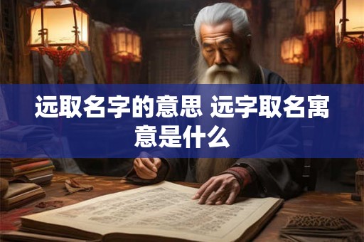 远取名字的意思 远字取名寓意是什么