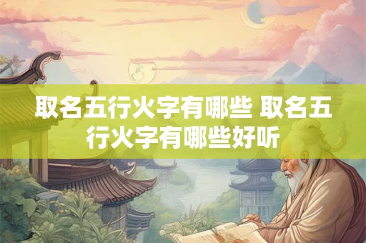 取名五行火字有哪些 取名五行火字有哪些好听