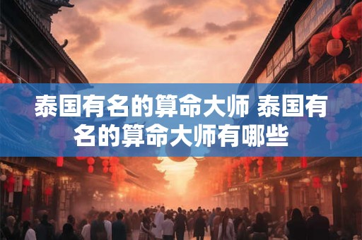 泰国有名的算命大师 泰国有名的算命大师有哪些