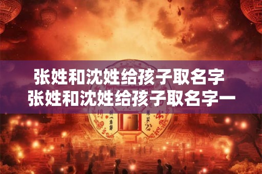 张姓和沈姓给孩子取名字 张姓和沈姓给孩子取名字一样吗