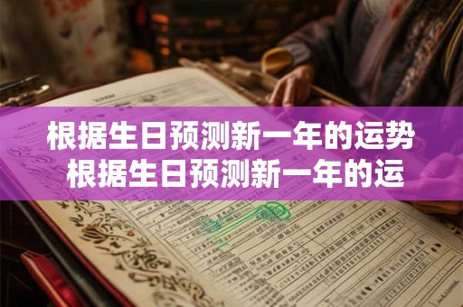 根据生日预测新一年的运势 根据生日预测新一年的运势怎么样