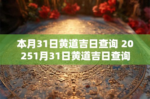 本月31日黄道吉日查询 20251月31日黄道吉日查询