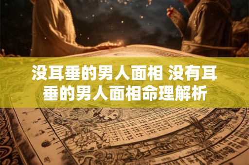 没耳垂的男人面相 没有耳垂的男人面相命理解析